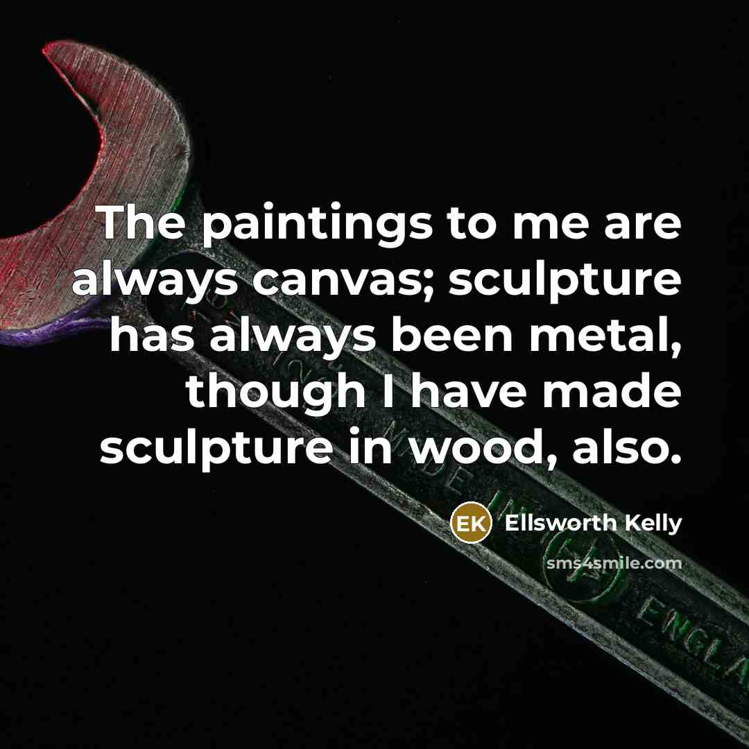 “The paintings to me are always canvas; sculpture has always…” quote by Ellsworth Kelly