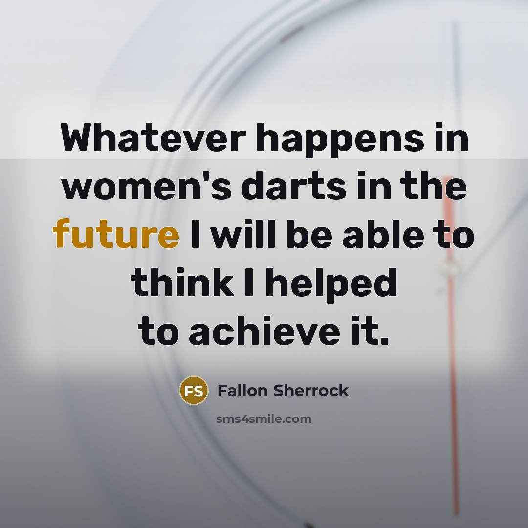 “Whatever happens in women's darts in the future I will…” quote by Fallon Sherrock
