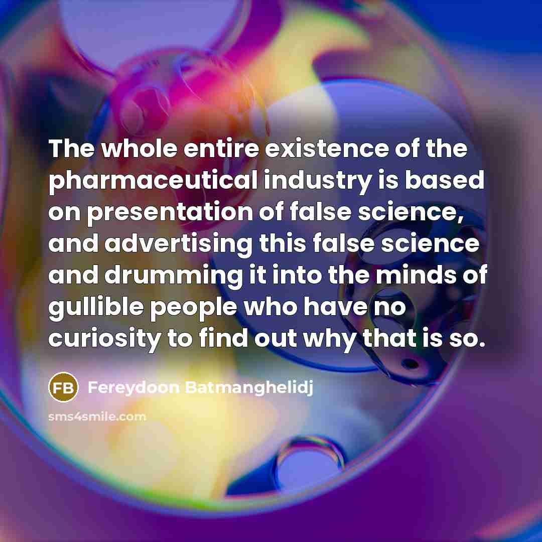 “The whole entire existence of the pharmaceutical industry is based…” quote by Fereydoon Batmanghelidj