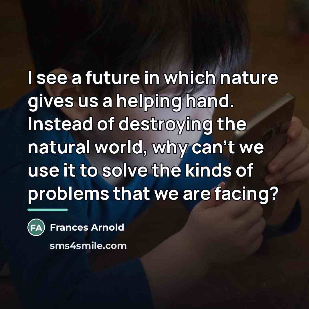 “I see a future in which nature gives us a…” quote by Frances Arnold