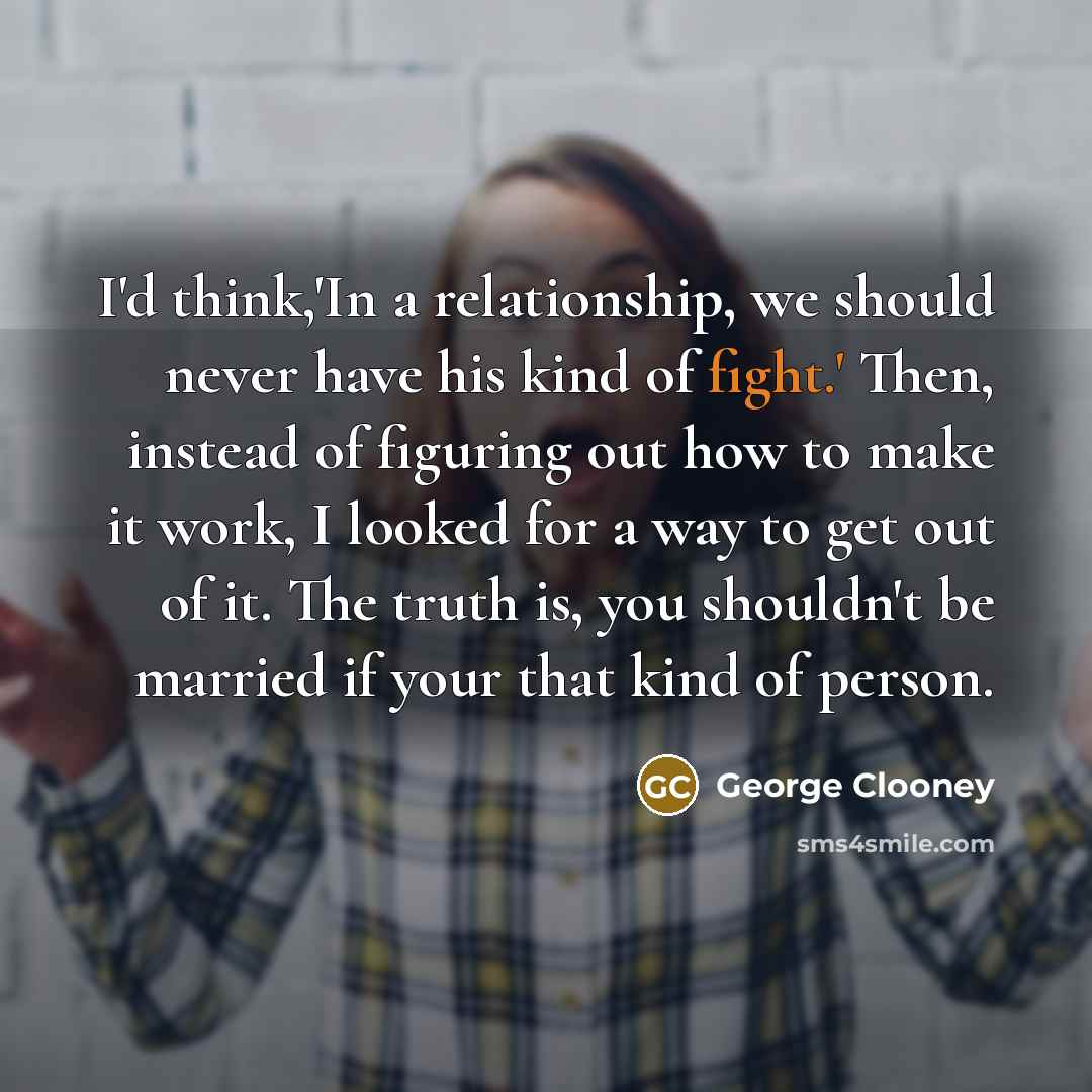 “I'd think,'In a relationship, we should never have his kind…” quote by George Clooney