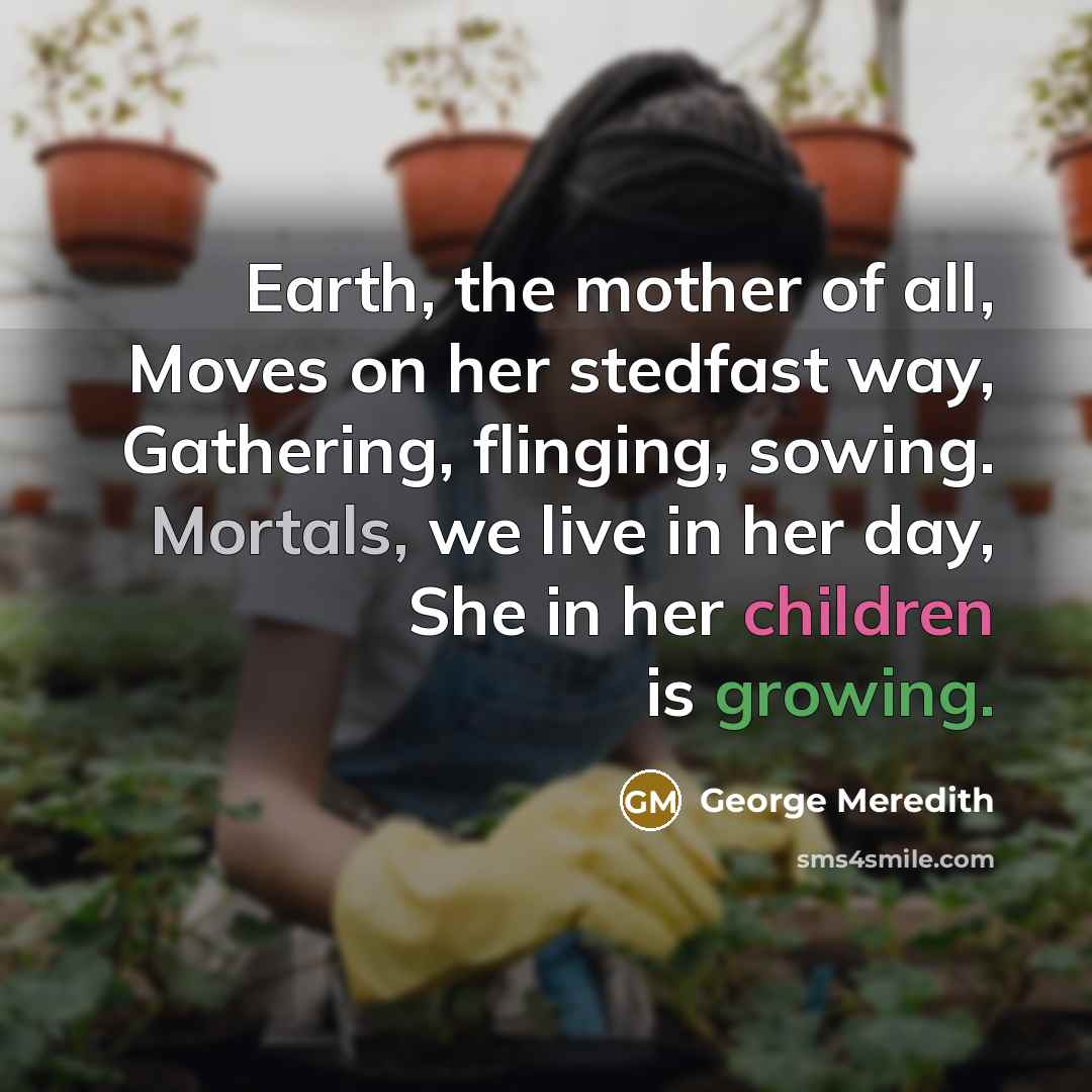 “Earth, the mother of all, Moves on her stedfast way,…” quote by George Meredith