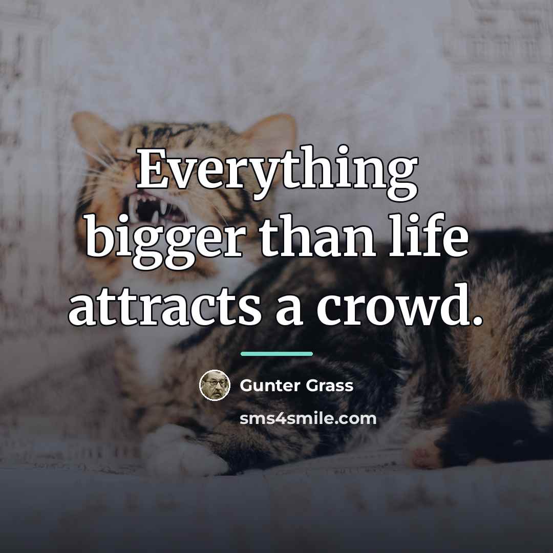 “Everything bigger than life attracts a crowd.…” quote by Gunter Grass