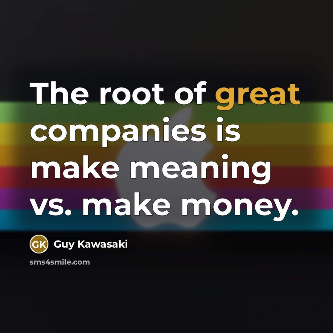 “The root of great companies is make meaning vs. make…” quote by Guy Kawasaki