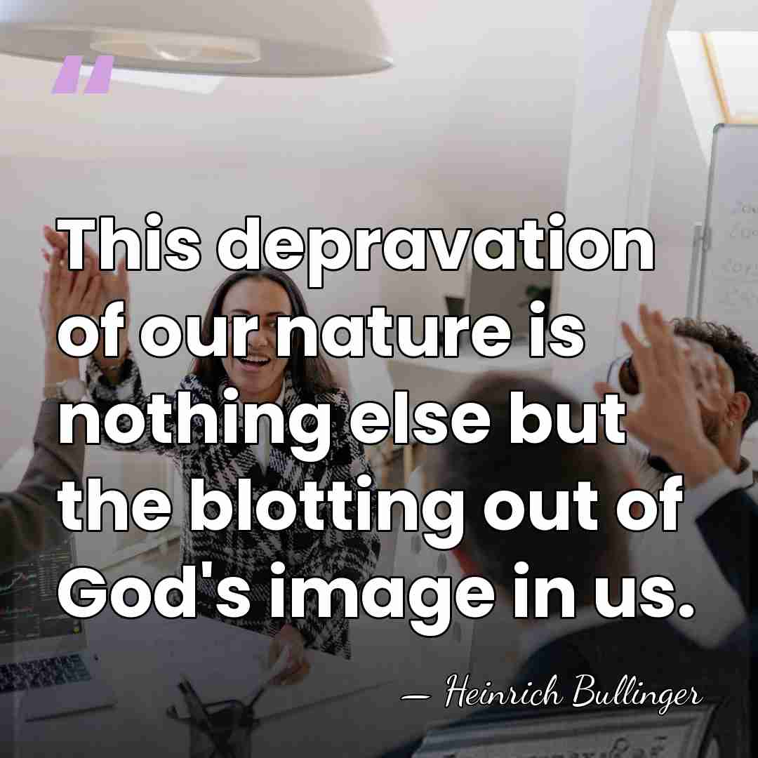This depravation of our nature is nothing else but the blotting out&hellip; - Heinrich Bullinger