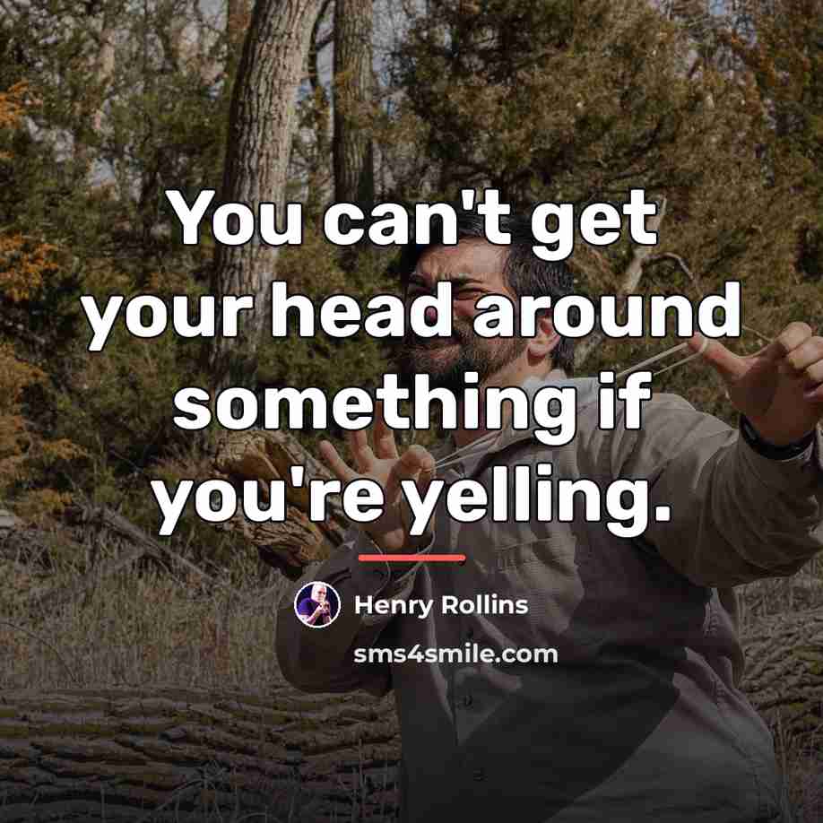 “You can't get your head around something if you're yelling.…” quote by Henry Rollins