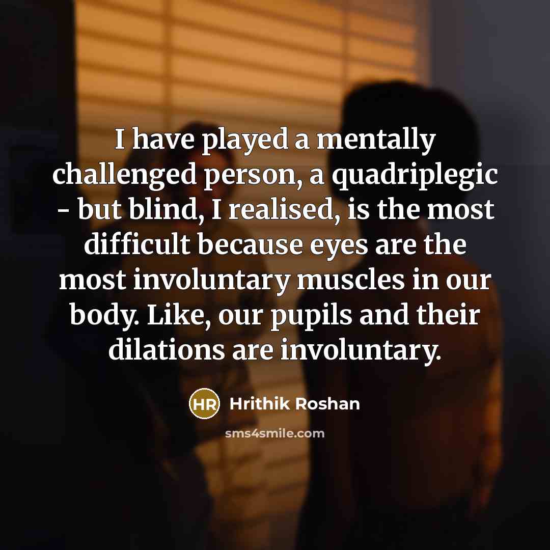 “I have played a mentally challenged person, a quadriplegic -…” quote by Hrithik Roshan