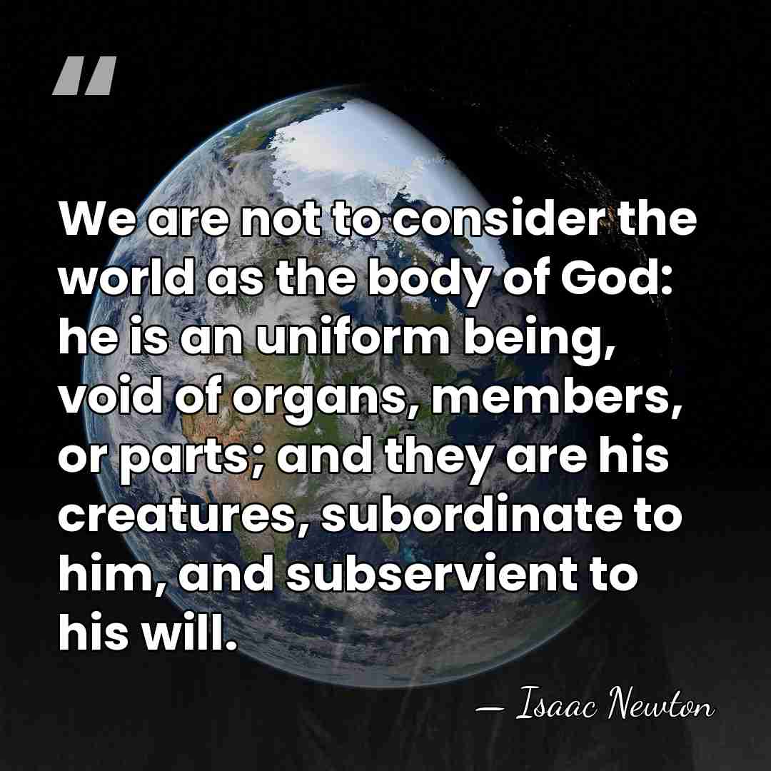 We are not to consider the world as the body of God:&hellip; - Isaac Newton