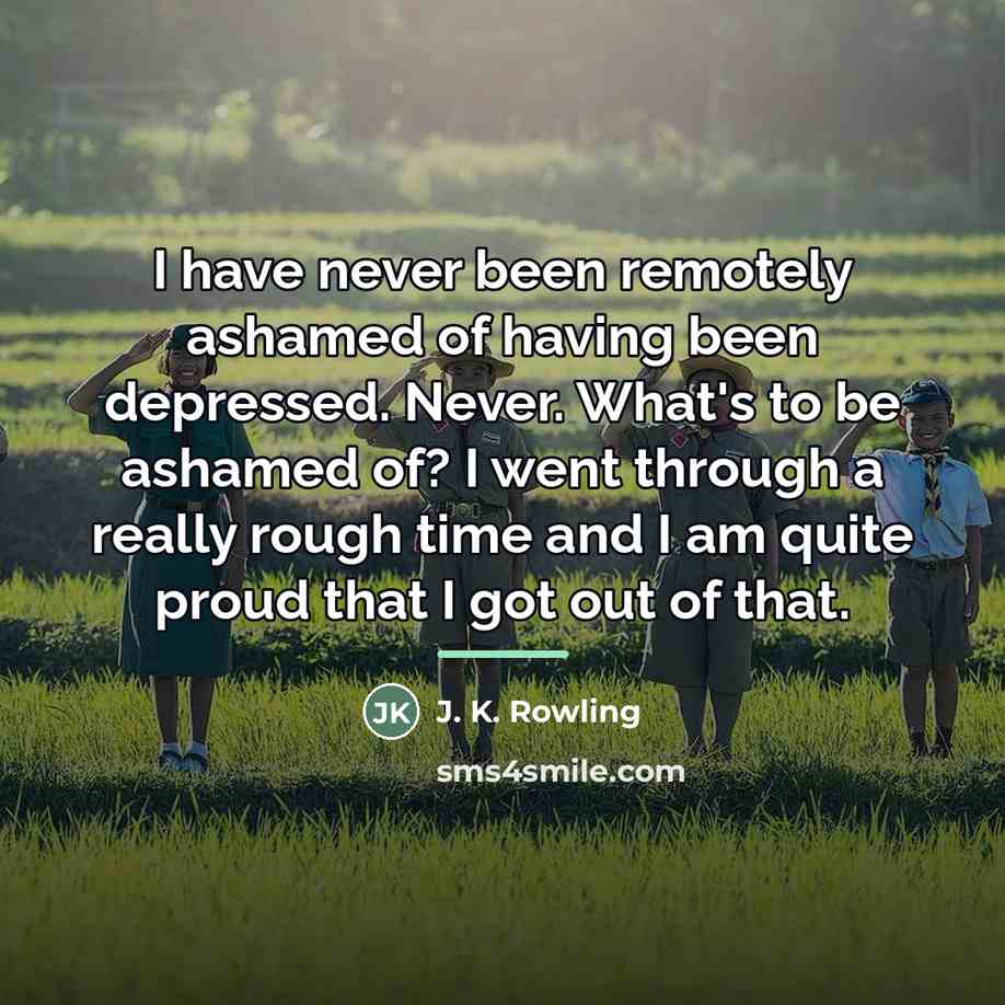 “I have never been remotely ashamed of having been depressed.…” quote by J. K. Rowling
