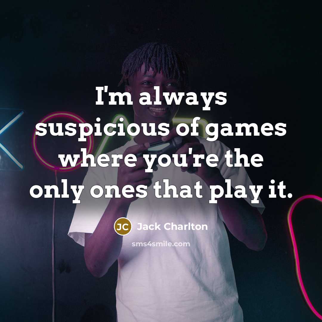 “I'm always suspicious of games where you're the only ones…” quote by Jack Charlton