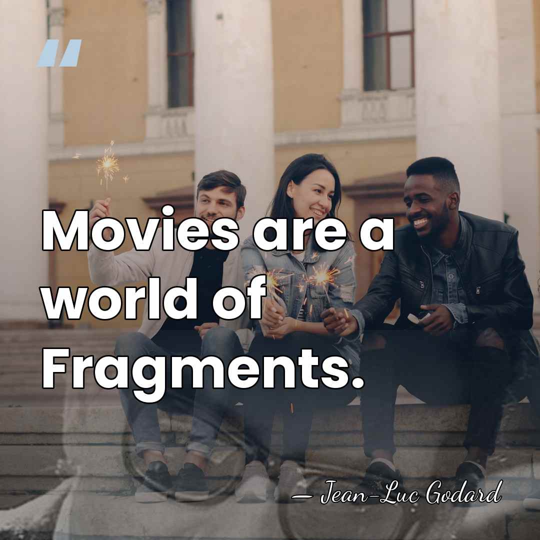 Movies are a world of Fragments. - Jean-Luc Godard