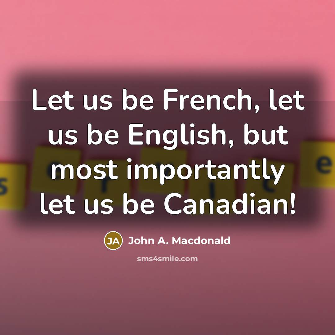 “Let us be French, let us be English, but most…” quote by John A. Macdonald