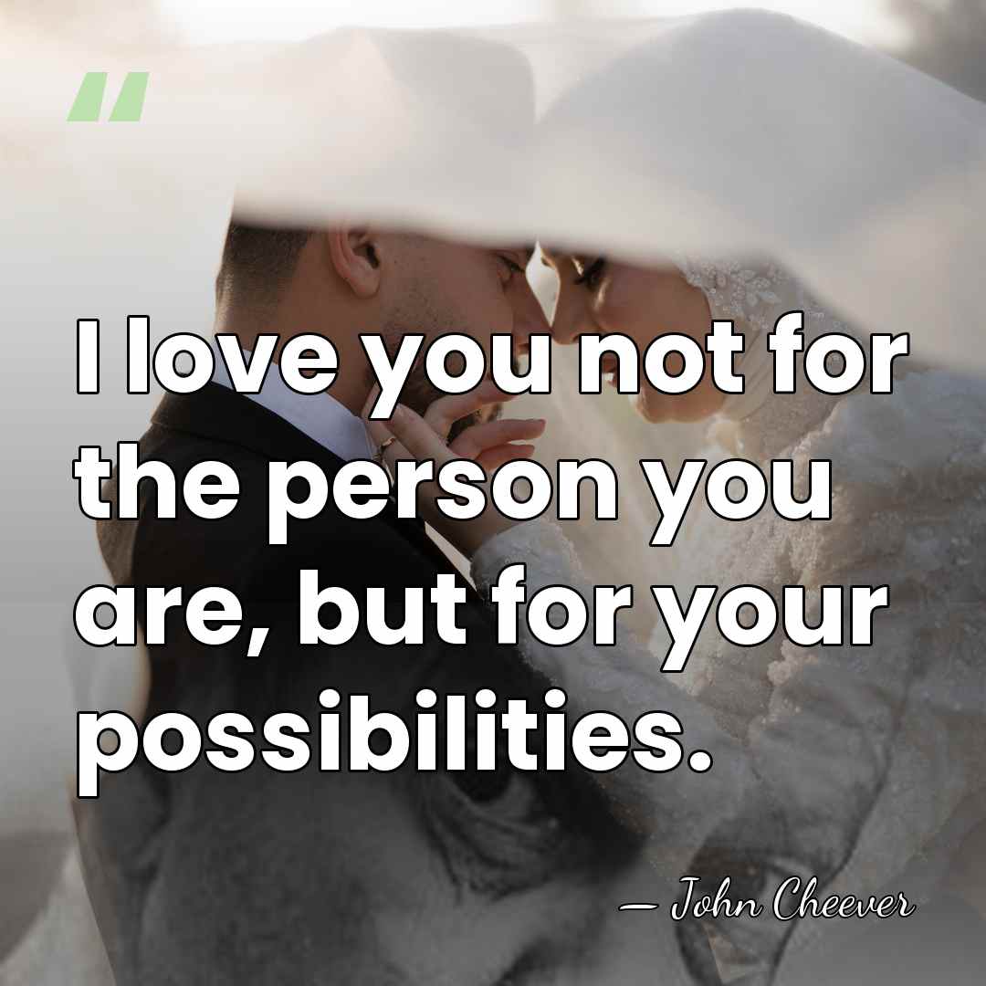I love you not for the person you are, but for your&hellip; - John Cheever