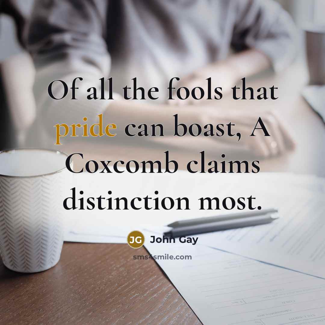 “Of all the fools that pride can boast, A Coxcomb…” quote by John Gay