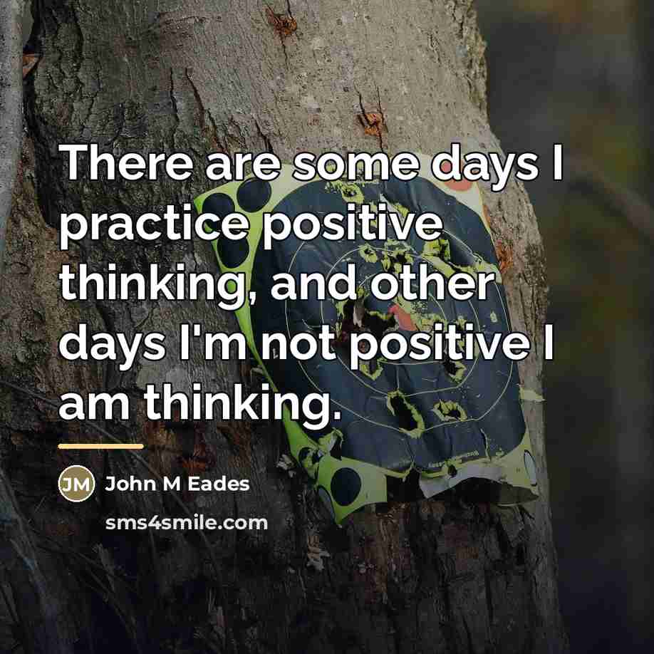 “There are some days I practice positive thinking, and other…” quote by John M Eades