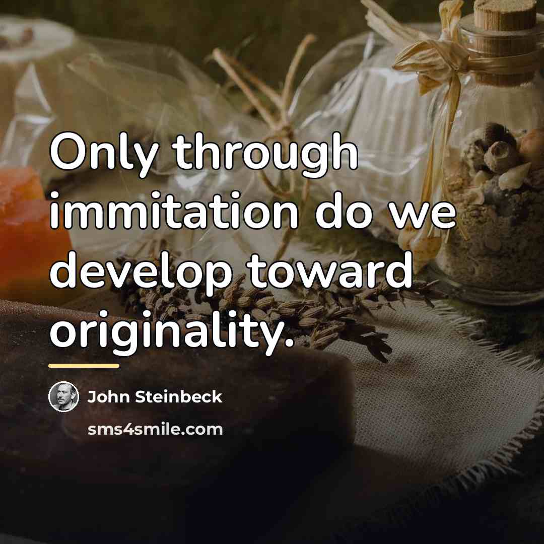 “Only through immitation do we develop toward originality.…” quote by John Steinbeck