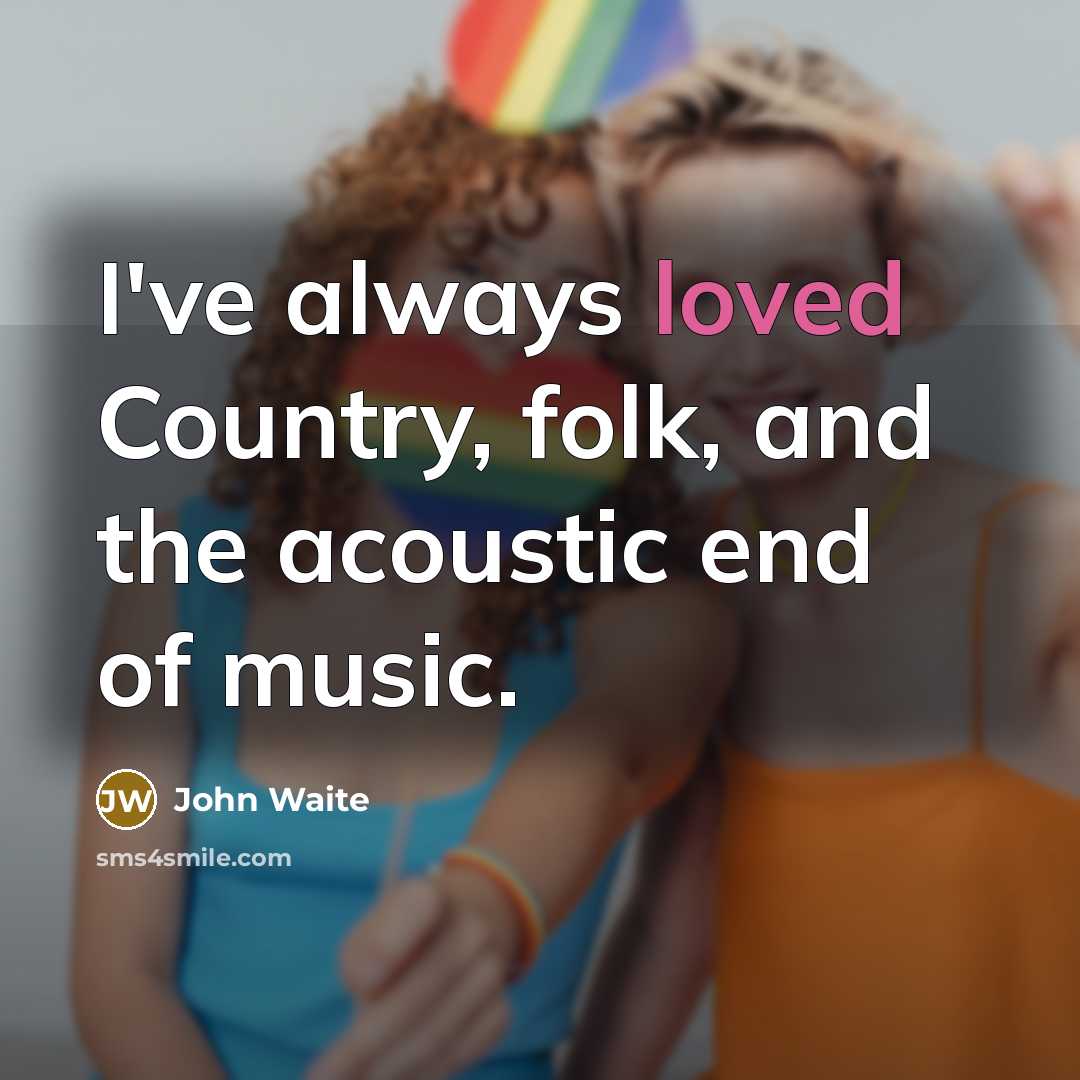 “I've always loved Country, folk, and the acoustic end of…” quote by John Waite