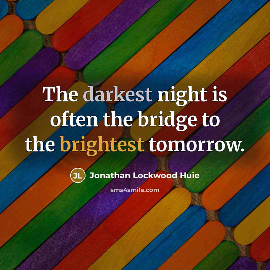 “The darkest night is often the bridge to the brightest tomorrow.” quote by Jonathan Lockwood Huie