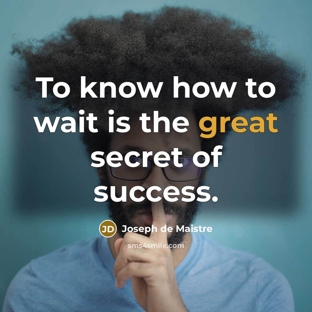 “To know how to wait is the great secret of…” quote by Joseph de Maistre