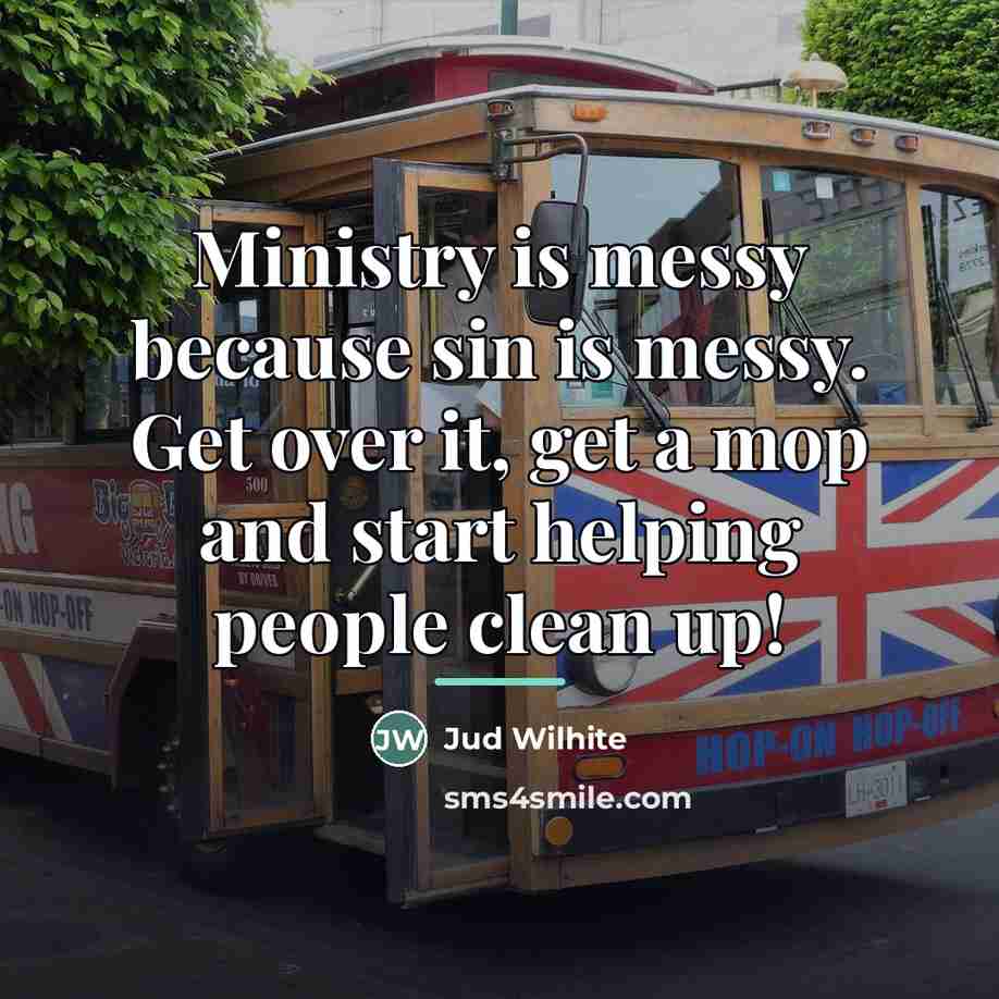 “Ministry is messy because sin is messy. Get over it,…” quote by Jud Wilhite