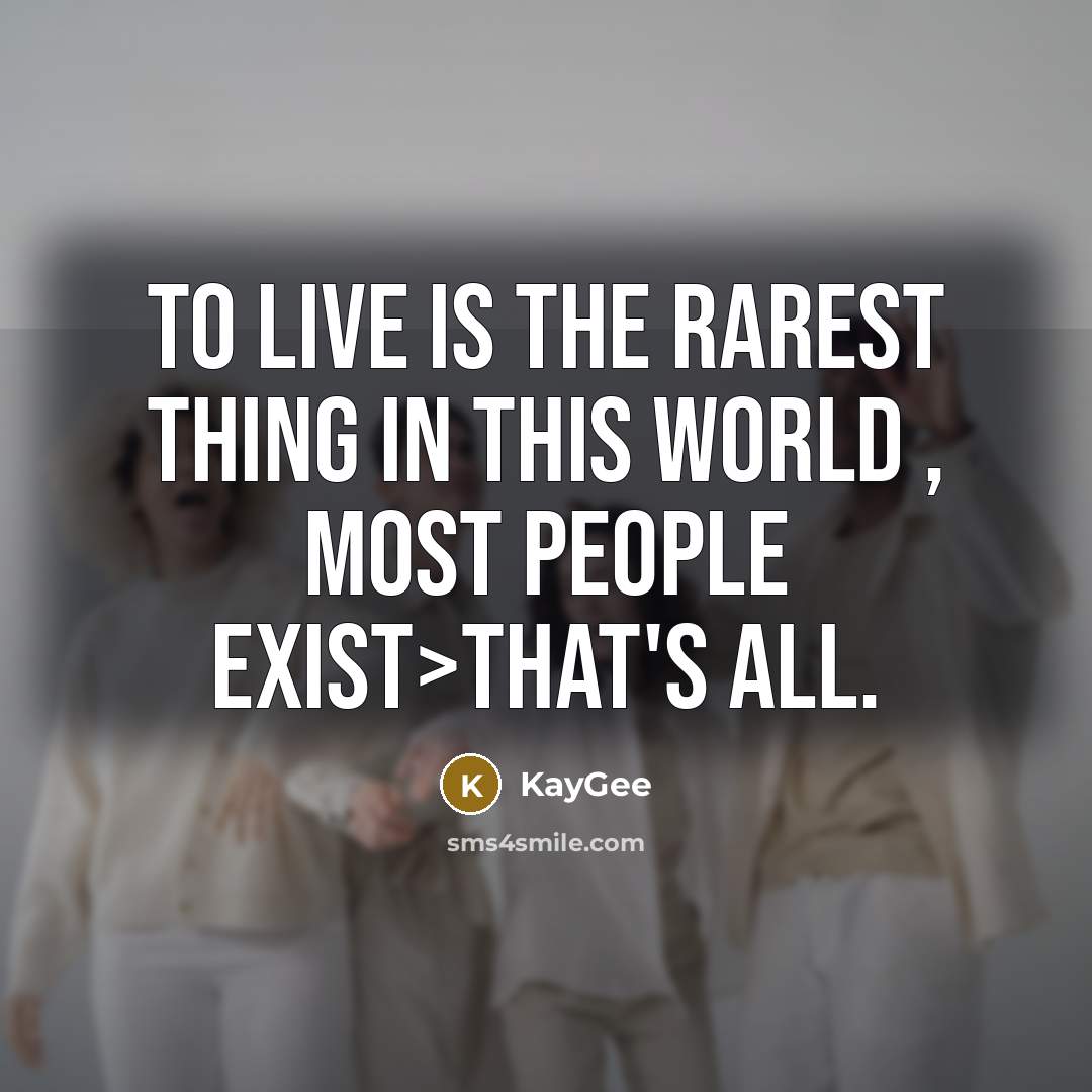 “To live is the rarest thing in this world , most people exist>That's all.” quote by KayGee