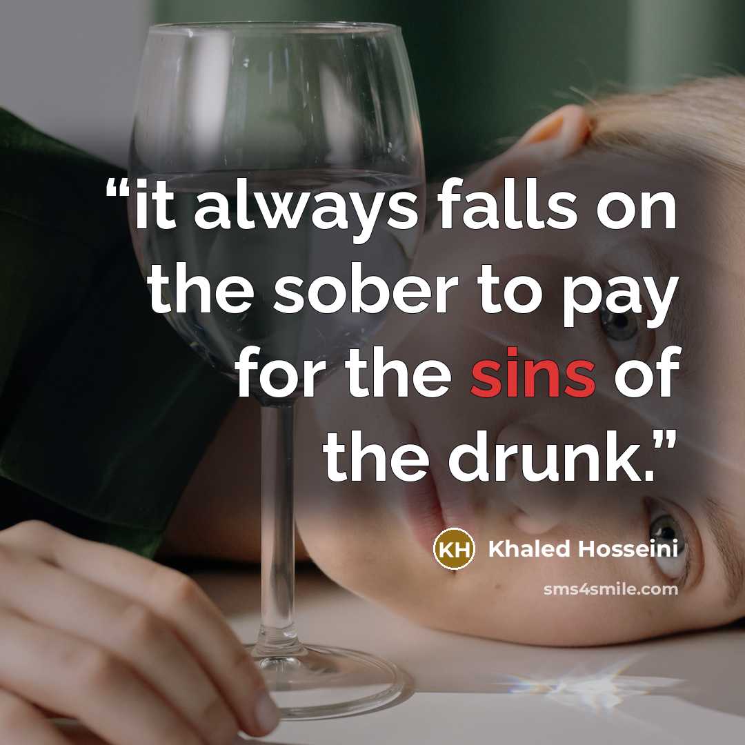 “it always falls on the sober to pay for the sins of the drunk.” quote by Khaled Hosseini