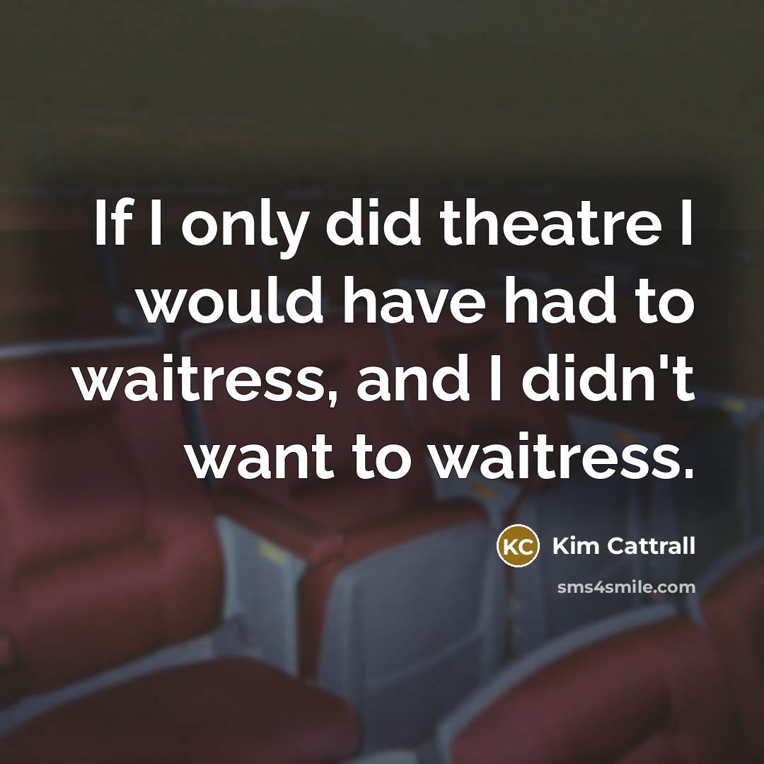 “If I only did theatre I would have had to…” quote by Kim Cattrall