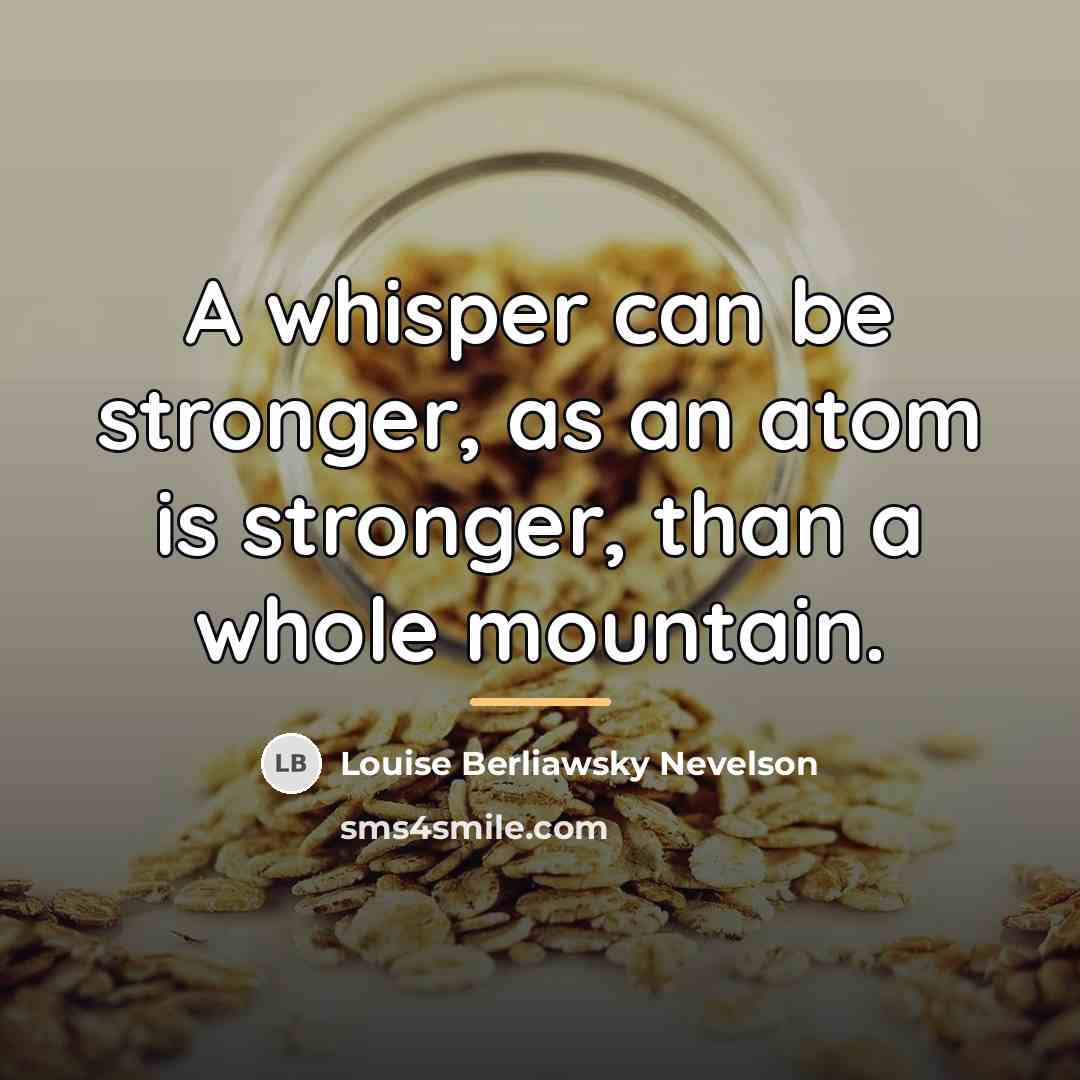 “A whisper can be stronger, as an atom is stronger,…” quote by Louise Berliawsky Nevelson