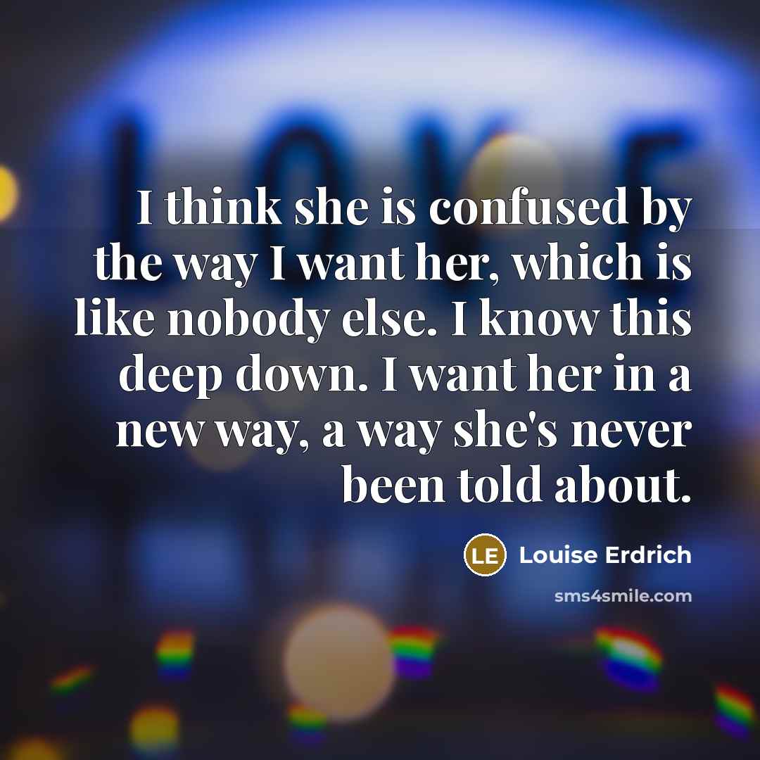 “I think she is confused by the way I want…” quote by Louise Erdrich