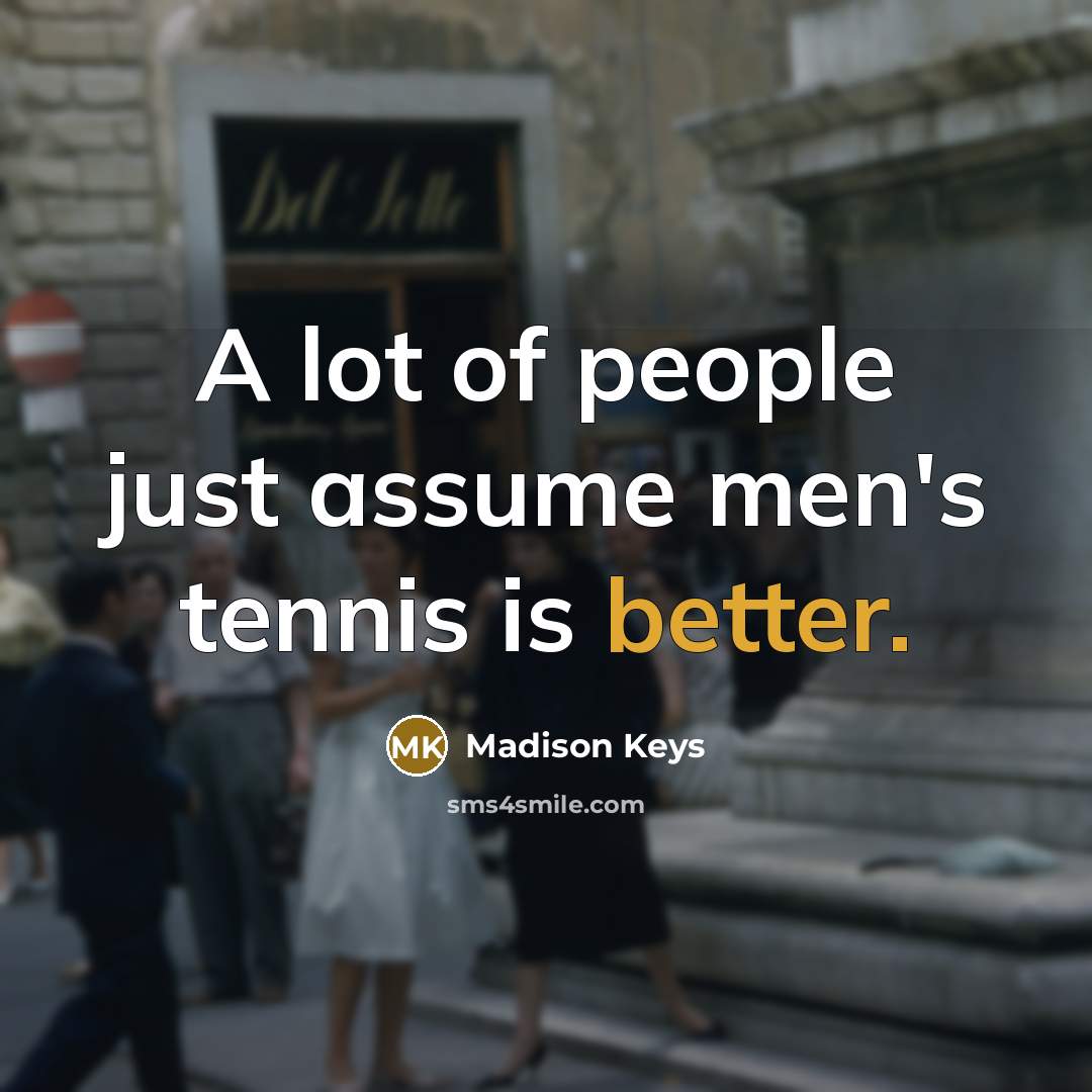 “A lot of people just assume men's tennis is better.…” quote by Madison Keys