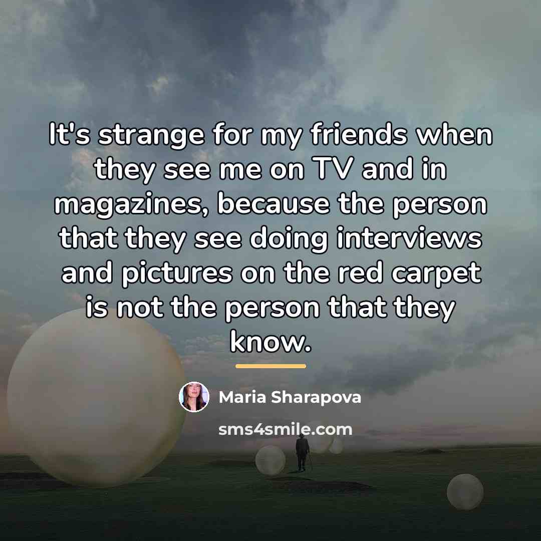 “It's strange for my friends when they see me on…” quote by Maria Sharapova