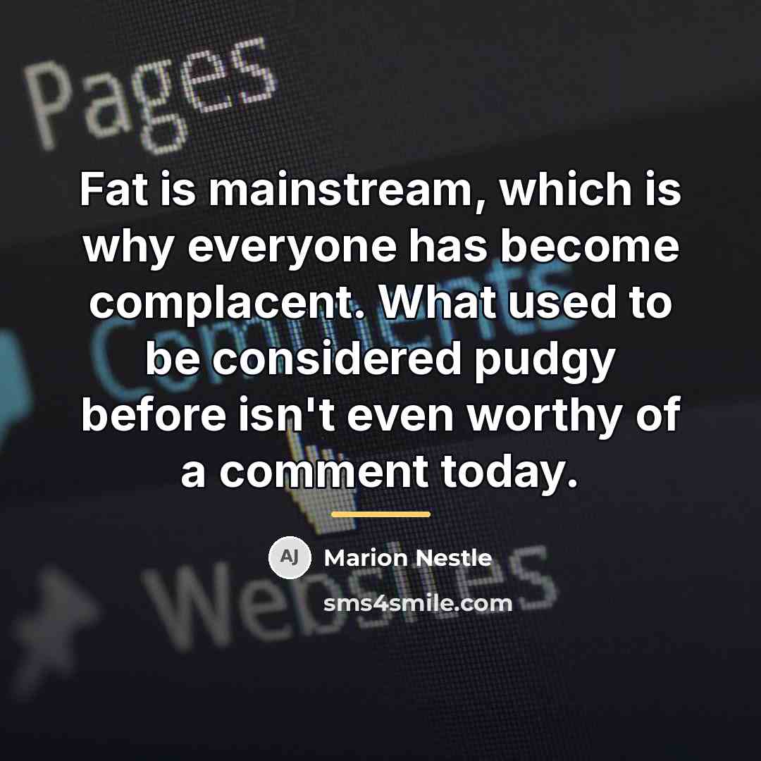 “Fat is mainstream, which is why everyone has become complacent.…” quote by Marion Nestle