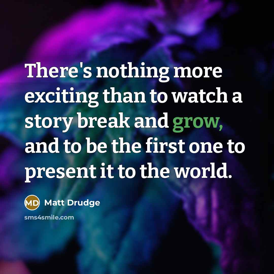 “There's nothing more exciting than to watch a story break…” quote by Matt Drudge