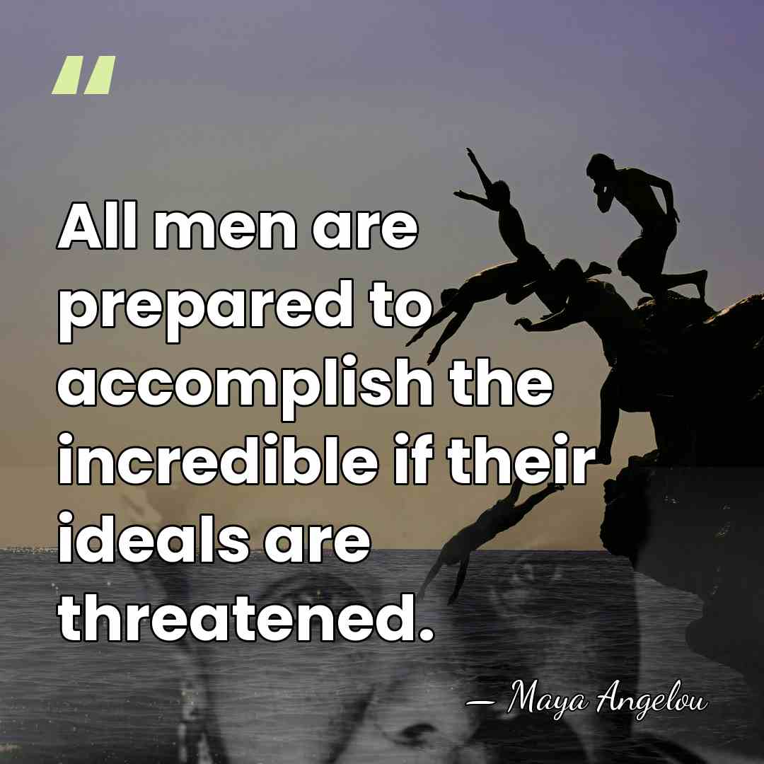 All men are prepared to accomplish the incredible if their ideals are&hellip; - Maya Angelou