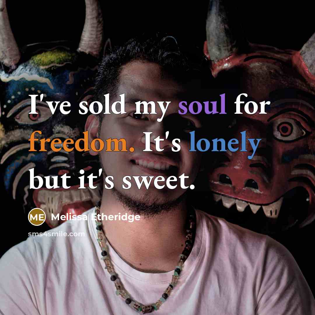 “I've sold my soul for freedom. It's lonely but it's sweet.” quote by Melissa Etheridge