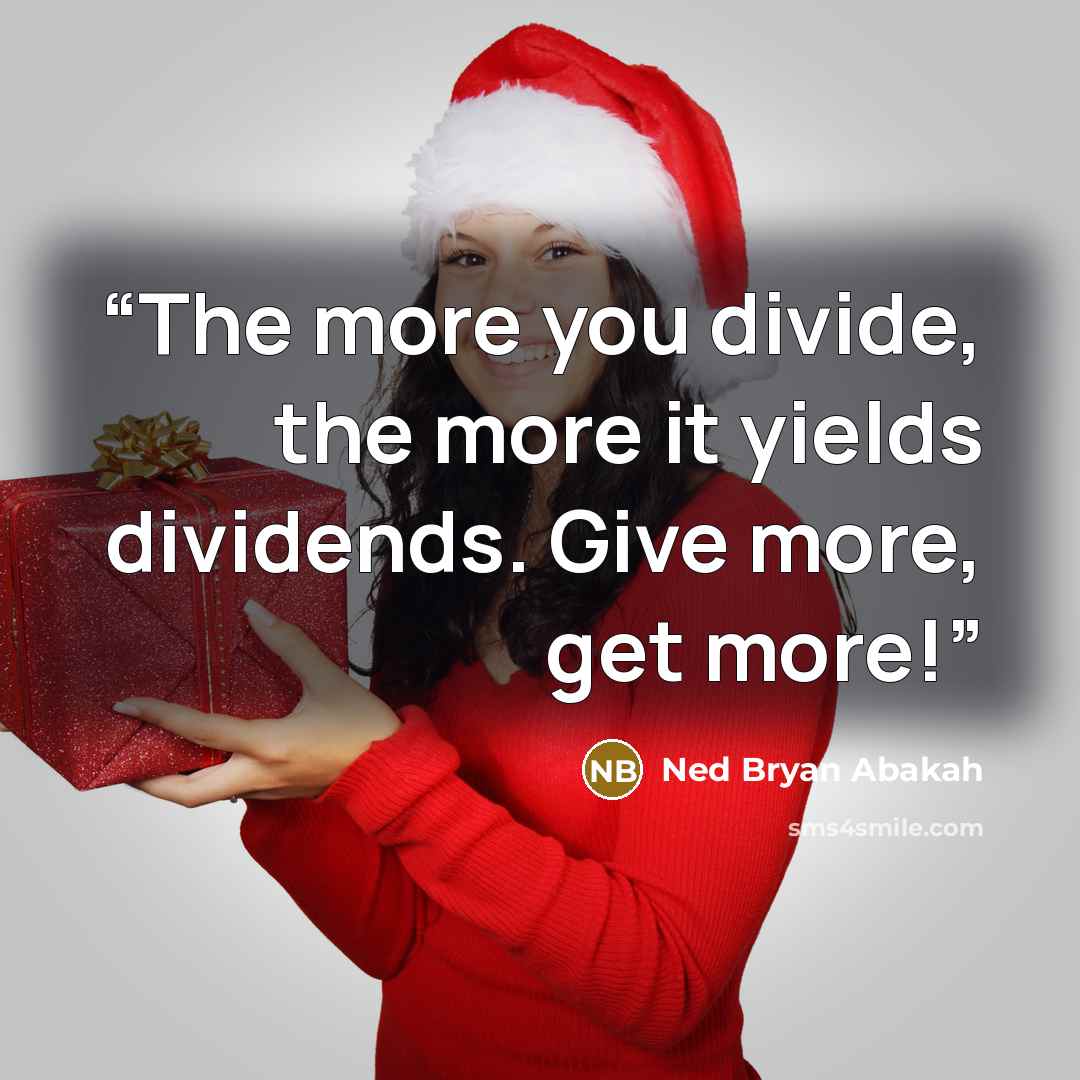 “The more you divide, the more it yields dividends. Give more, get more!” quote by Ned Bryan Abakah