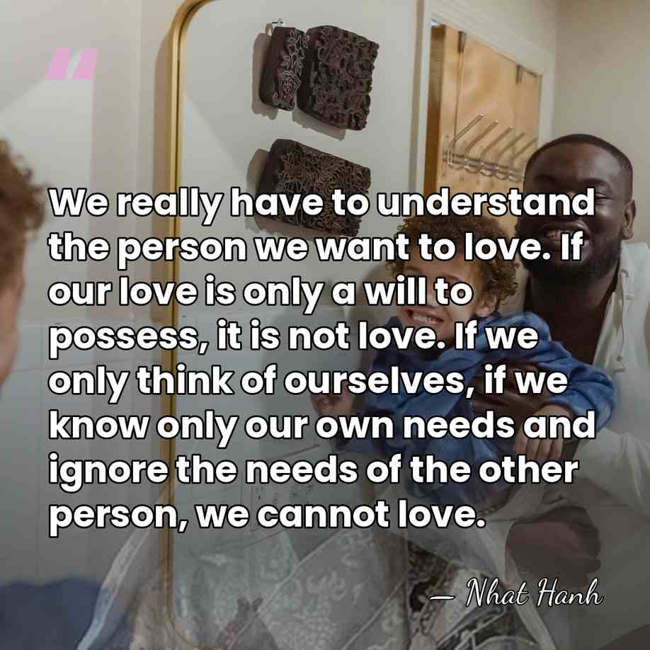 We really have to understand the person we want to love. If&hellip; - Nhat Hanh