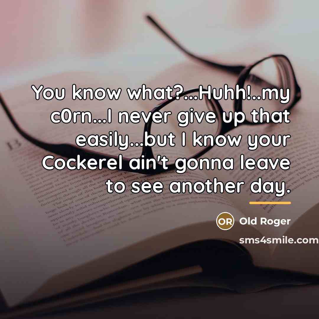 “You know what?...Huhh!..my c0rn...I never give up that easily...but I…” quote by Old Roger
