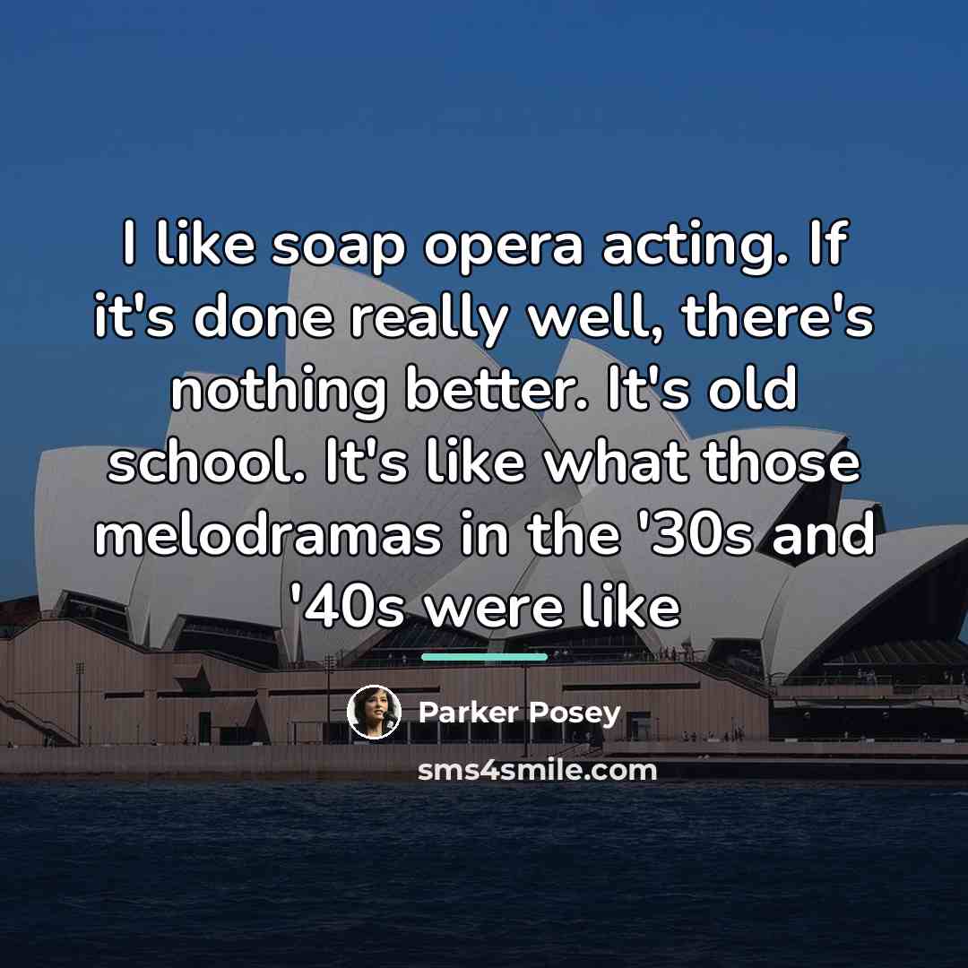 “I like soap opera acting. If it's done really well,…” quote by Parker Posey