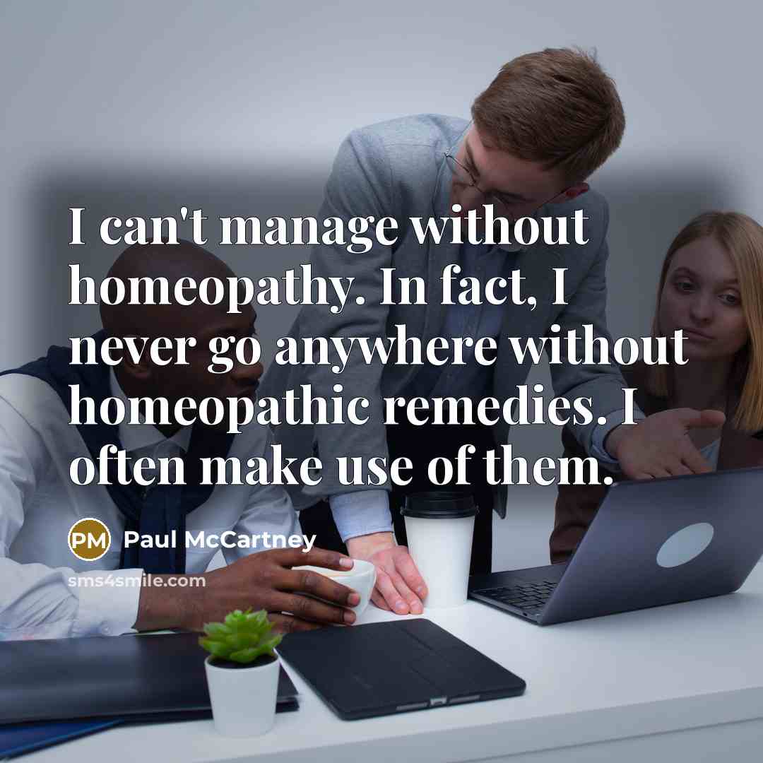 “I can't manage without homeopathy. In fact, I never go…” quote by Paul McCartney