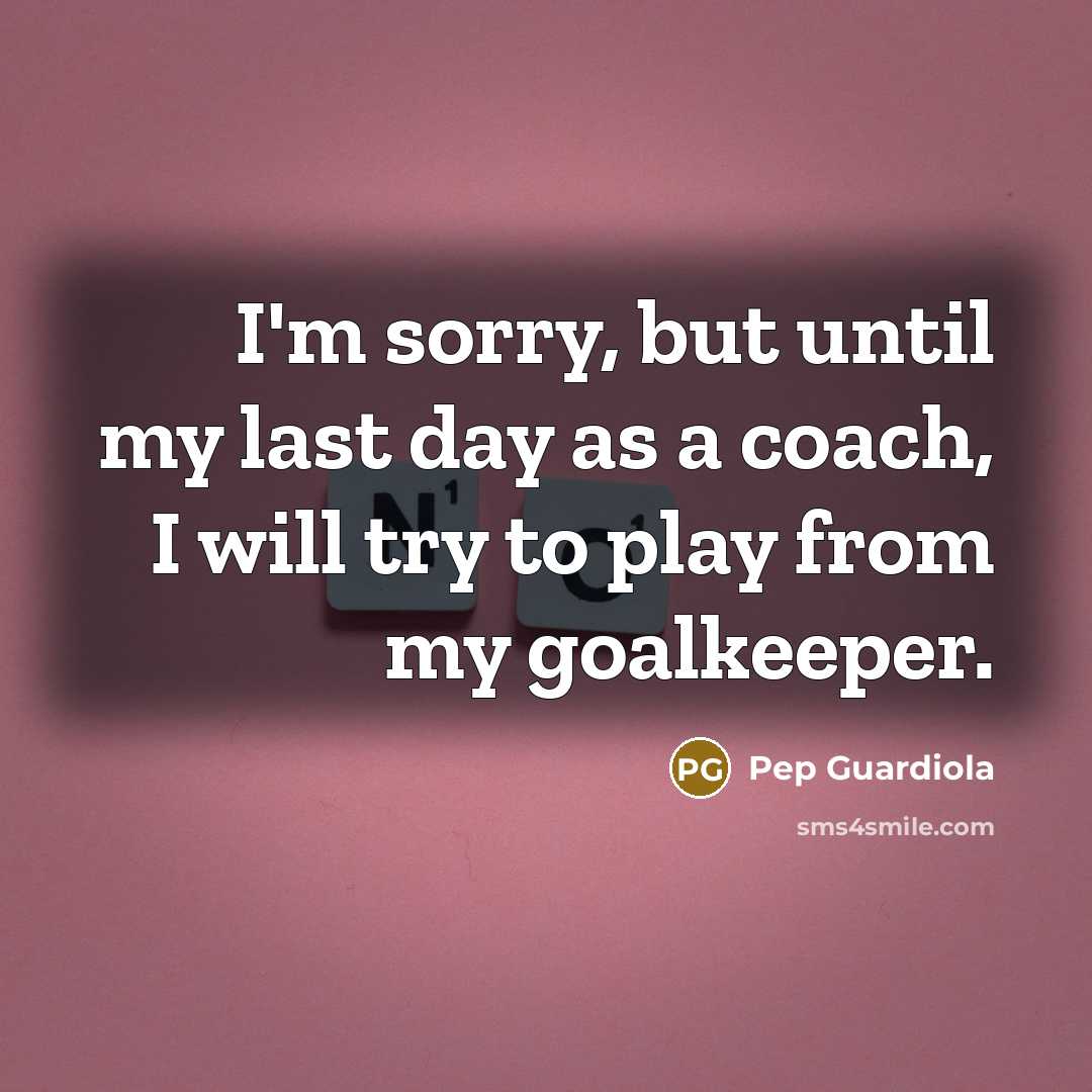 “I'm sorry, but until my last day as a coach,…” quote by Pep Guardiola