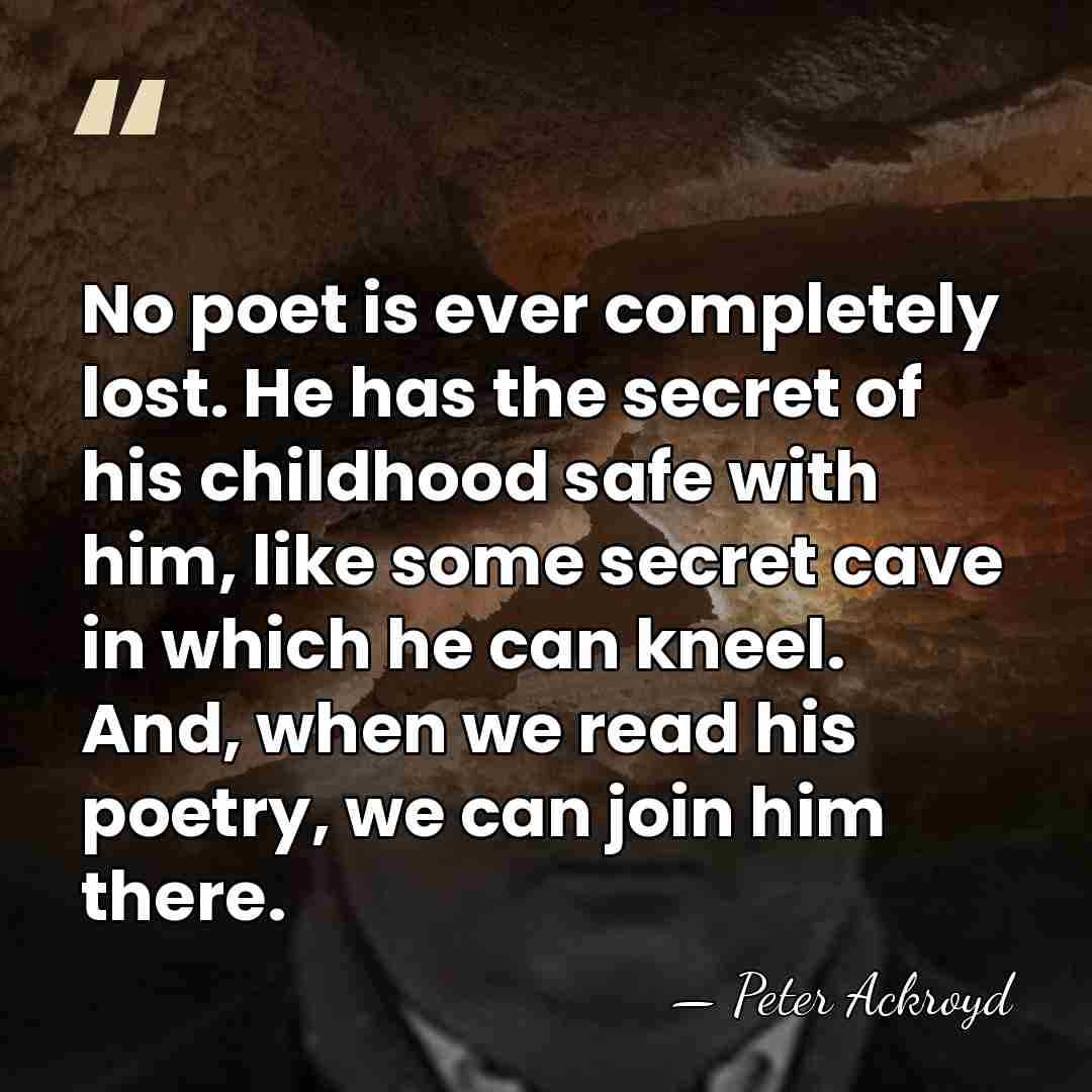 No poet is ever completely lost. He has the secret of his&hellip; - Peter Ackroyd
