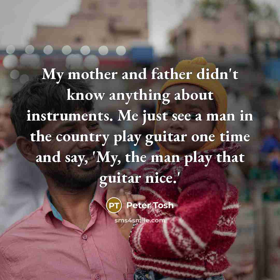 “My mother and father didn't know anything about instruments. Me…” quote by Peter Tosh