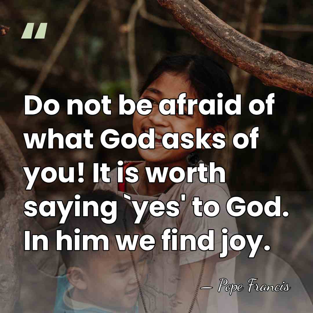 Do not be afraid of what God asks of you! It is&hellip; - Pope Francis