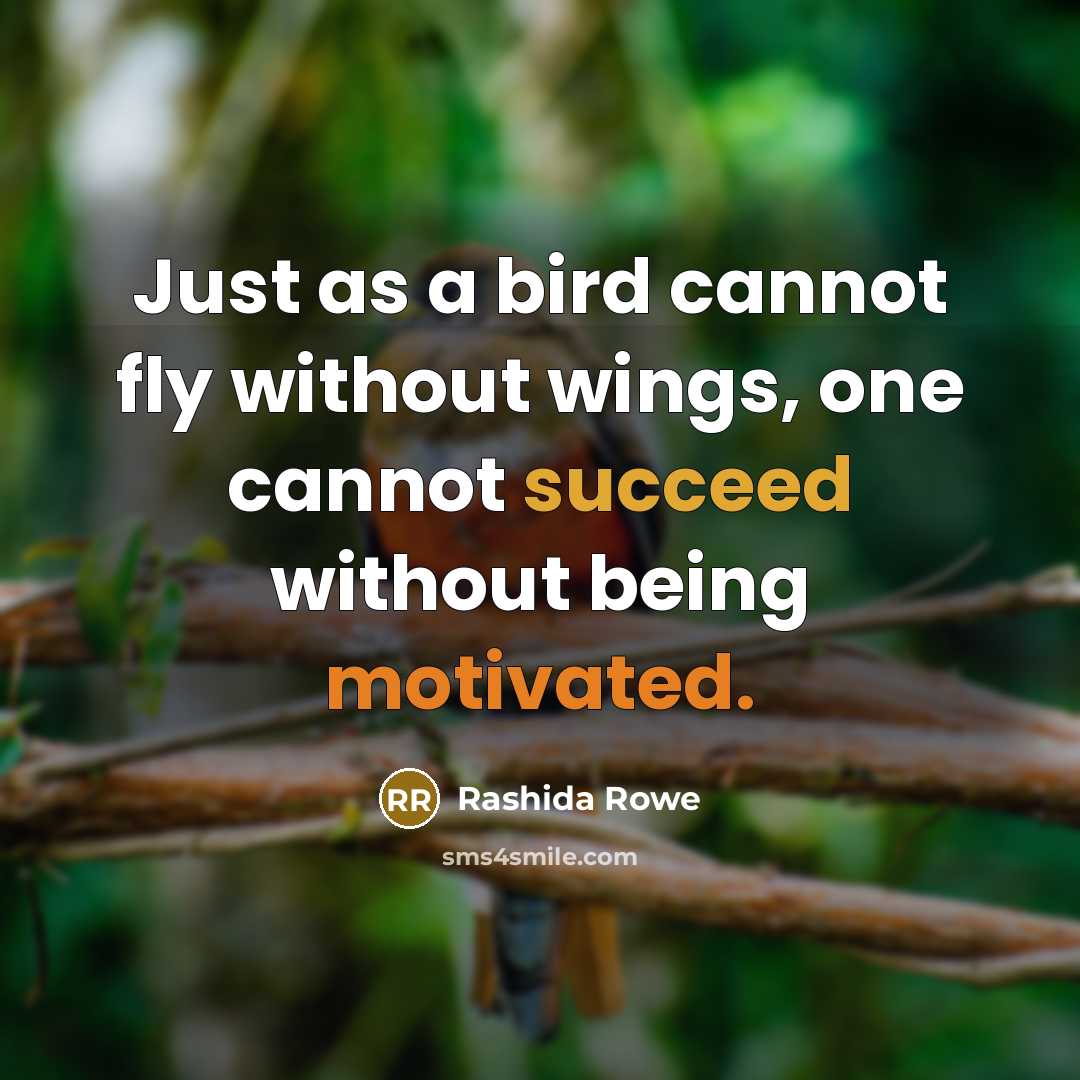 “Just as a bird cannot fly without wings, one cannot succeed without being motivated.” quote by Rashida Rowe