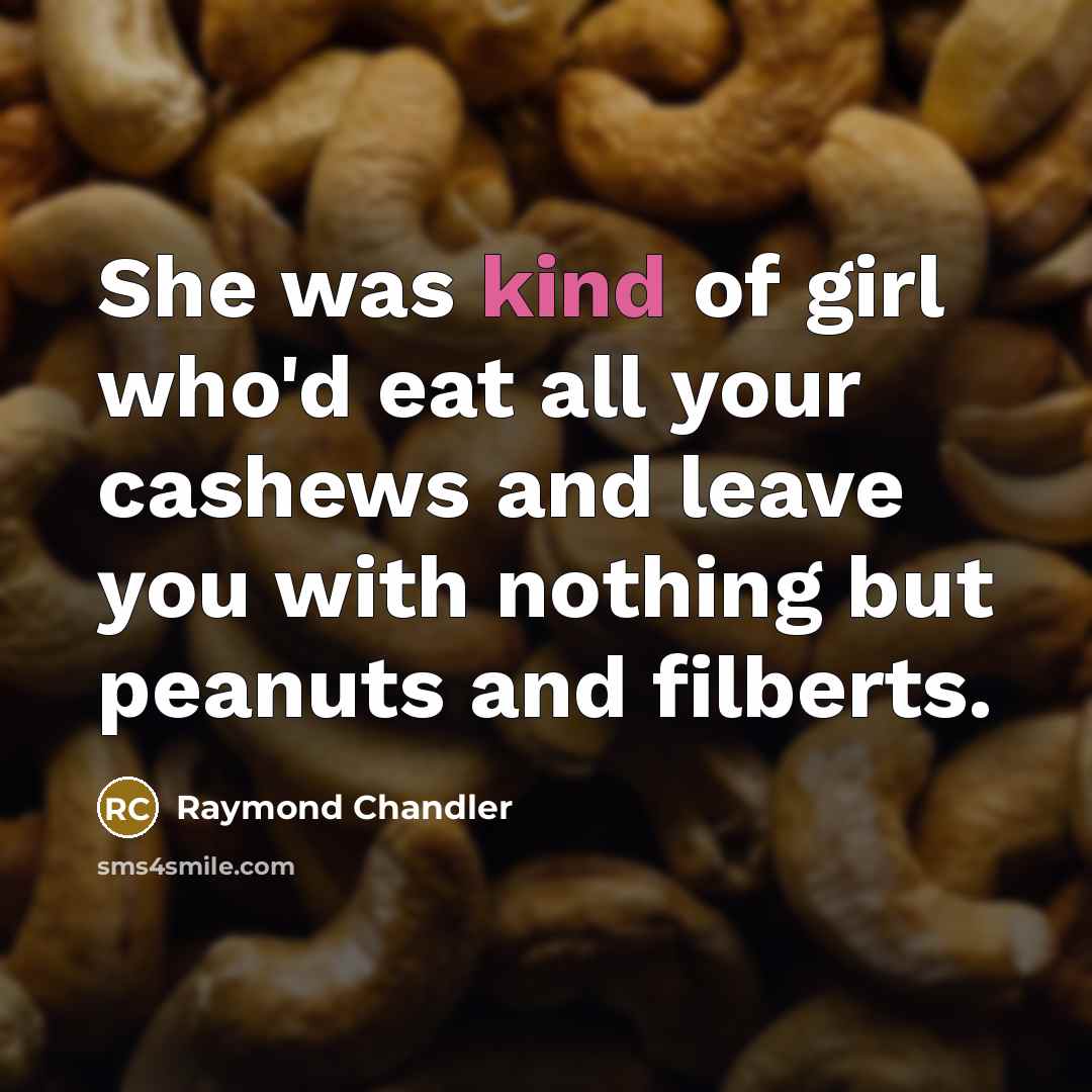 “She was kind of girl who'd eat all your cashews…” quote by Raymond Chandler