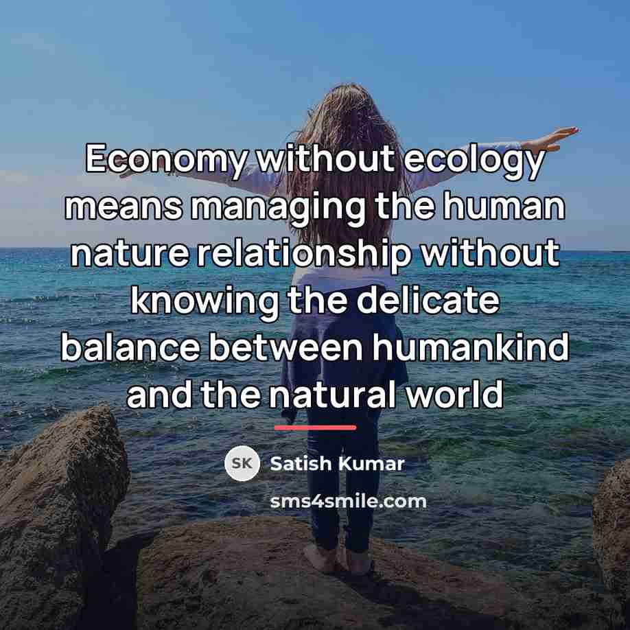 “Economy without ecology means managing the human nature relationship without…” quote by Satish Kumar