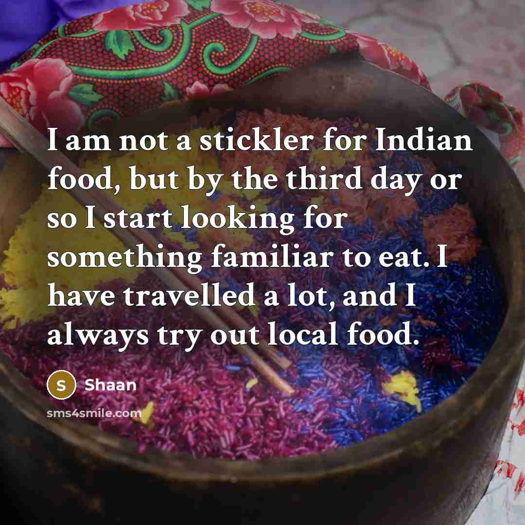 “I am not a stickler for Indian food, but by…” quote by Shaan
