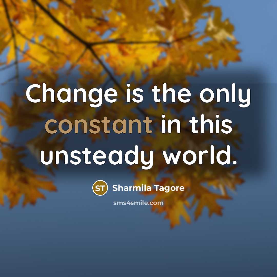 “Change is the only constant in this unsteady world.…” quote by Sharmila Tagore