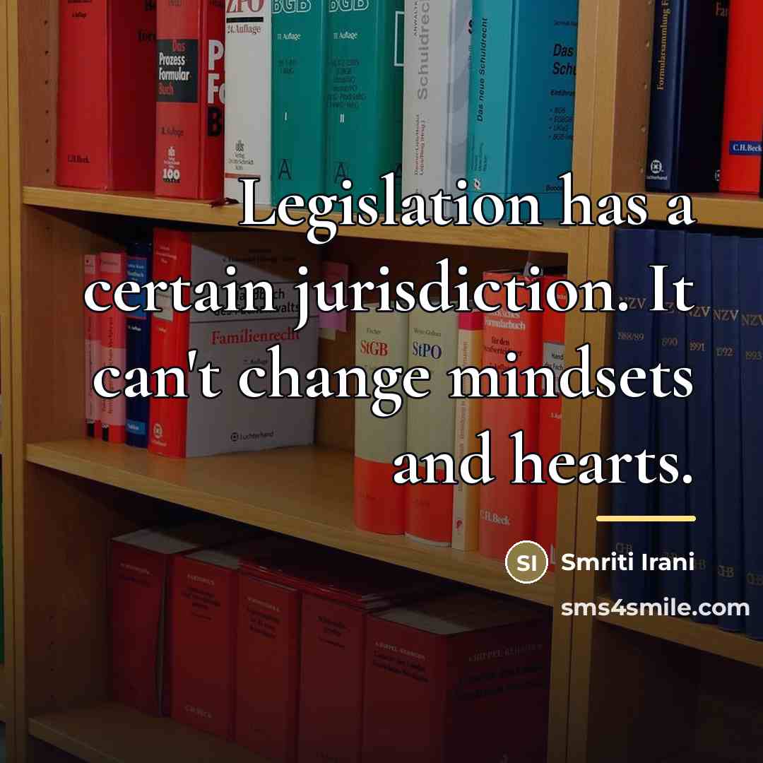 “Legislation has a certain jurisdiction. It can't change mindsets and…” quote by Smriti Irani